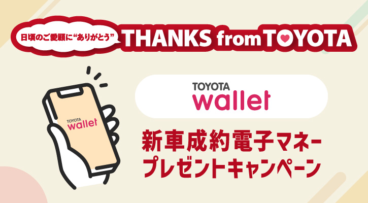 日頃のご愛顧に”ありがとう” THANKS from TOYOTA TOYOTA Wallet 新車成約電子マネープレゼントキャンペーン