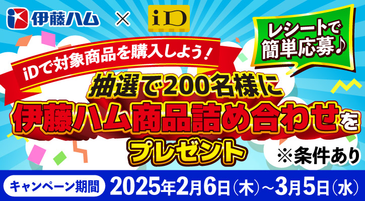 伊藤ハム×iD iDで対象商品を購入しよう！レシートで簡単応募♪抽選で200名様に伊藤ハム商品詰め合わせをプレゼント※条件あり キャンペーン期間 2025年2月6日（木）～3月5日（水）