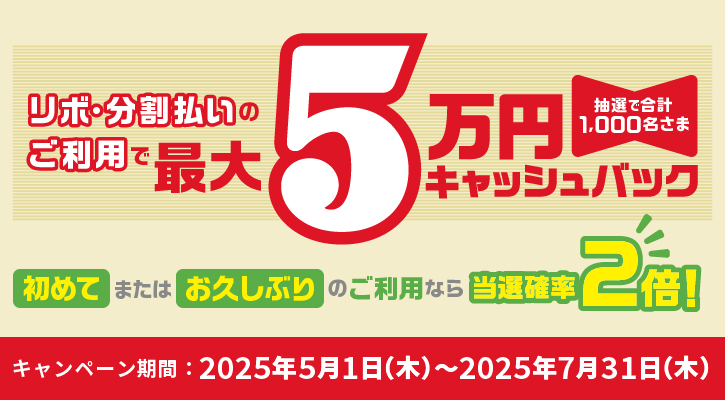 期間中にエントリーのうえ、対象カードでリボルビング払いまたは分割払いを合計50,000円（税込み）以上ご利用いただいた方の中から、抽選で1,000名さまに最大50,000円をキャッシュバック！さらに、リボルビング払い・分割払いを初めてご利用の方、またはお久しぶりのご利用の方は当選確率2倍！