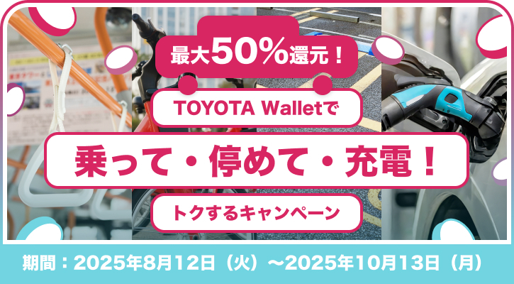 最大50%還元！TOYOTA Walletで乗って・停めて・充電！トクするキャンペーン 期間：2025年8月12日（火）～2025年10月13日（月）