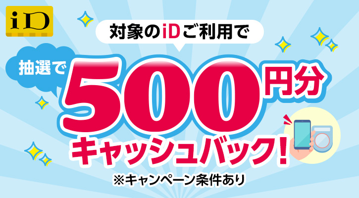 対象のiDご利用で抽選で500円分キャッシュバック！※キャンペーン条件あり