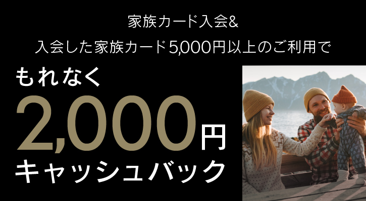 家族カード入会＆入会した家族カード5,000円以上のご利用でもれなく2,000円キャッシュバック