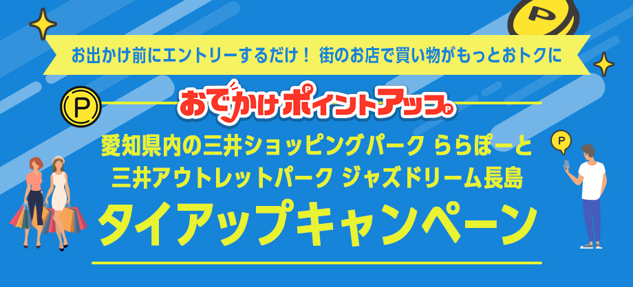 お出かけ前にエントリーするだけ！街のお店で買い物がもっとおトクに おでかけポイントアップ 愛知県内の三井ショッピングパーク ららぽーと三井アウトレットパーク ジャズドリーム長島タイアップキャンペーン