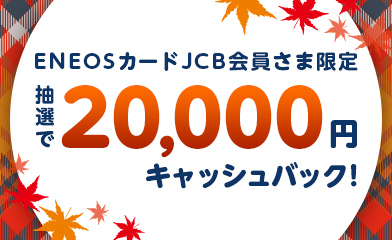 ENEOSカード JCB会員さま限定抽選で20,000円キャッシュバック!