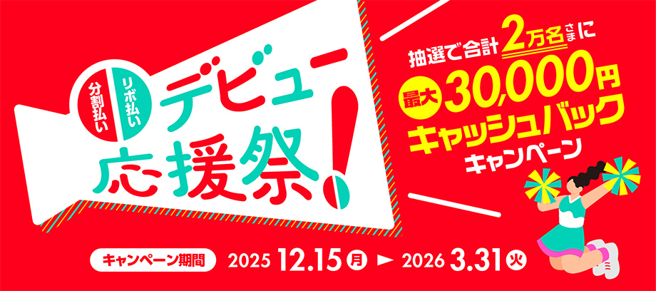 分割・リボ払いデビュー応援祭 抽選で合計2万名さまに最大30,000円キャッシュバックキャンペーン キャンペーン期間：2025年12月15日(月)～2026年3月31日(火)
