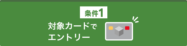 条件1 対象カードでエントリー