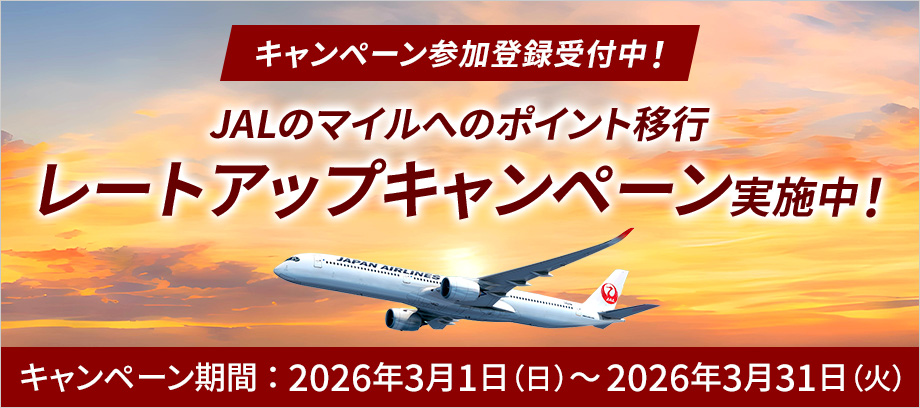 【キャンペーン参加登録受付中！】 JALのマイルへのポイント移行 レートアップキャンペーン実施中！ 【キャンペーン期間：2026年3月1日（日）～2026年3月31日（火）】