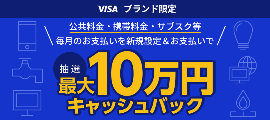 VISAブランド限定 公共料金・携帯料金・サブスク等毎月のお支払いを新規設定＆お支払いで 最大10万円キャッシュバック