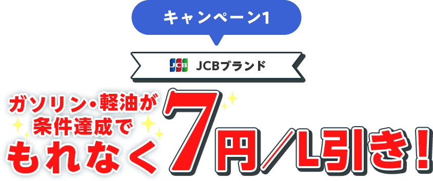 キャンペーン1 JCBブランド ガソリン・軽油が条件達成でもれなく7円／引き！