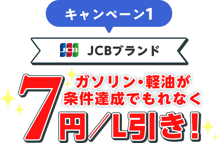 キャンペーン1 JCBブランド ガソリン・軽油が条件達成でもれなく7円／引き！