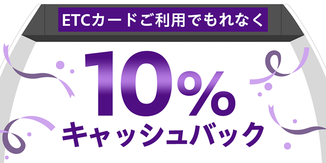 ETCカードご利用でもれなく 10％キャッシュバック