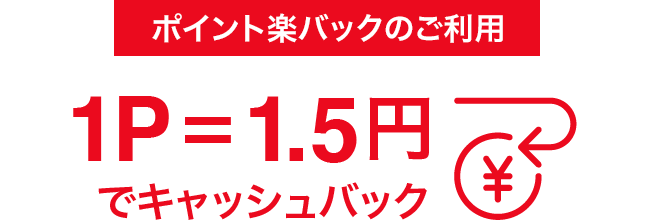 ポイント楽バックのご利用で1P=1.5円キャッシュバック
