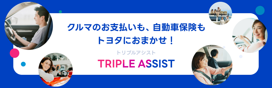 クルマのお支払いも自動車保険もトヨタにおまかせ！TRIPLE ASSIST