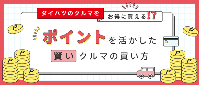 ダイハツのクルマをお得に買える！？ポイントを活かした賢いクルマの買い方