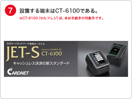 7.設置する端末はCT-6100である。※CT-6100（セルフレジ）は、本お手続きの対象外です。