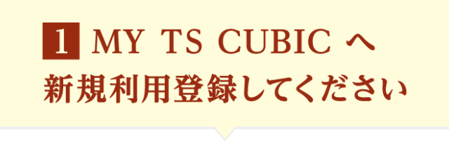 1 MY TS CUBICへ新規利用登録してください
