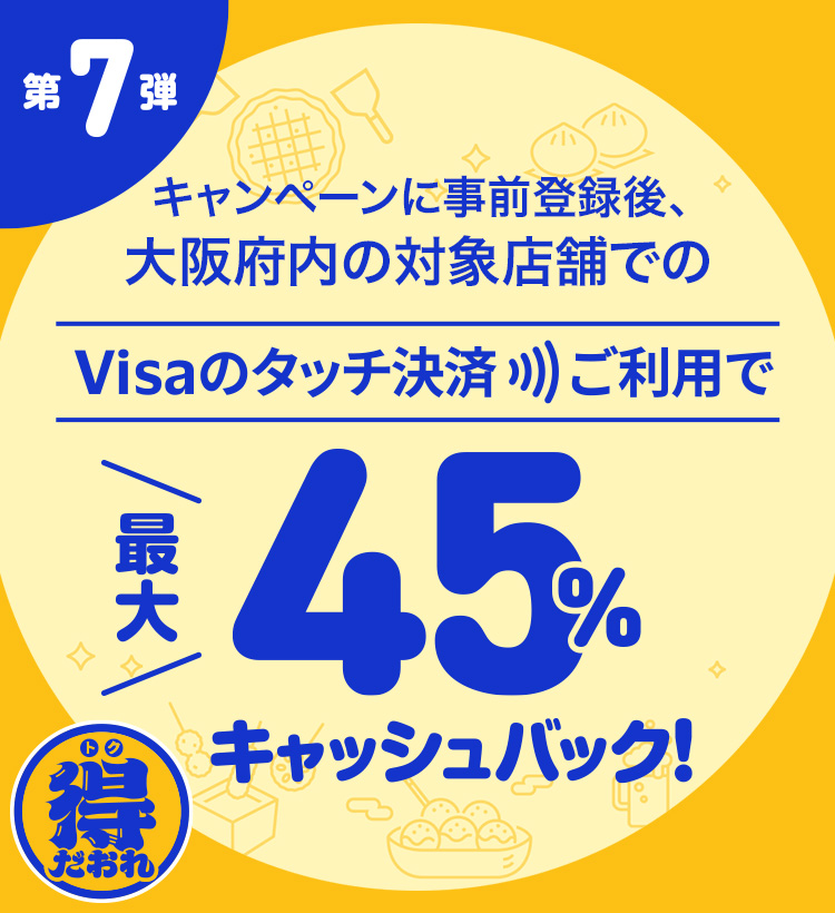 第7弾 キャンペーンに事前登録後、大阪府内の対象店舗でのVisaのタッチ決済ご利用で最大45%キャッシュバック