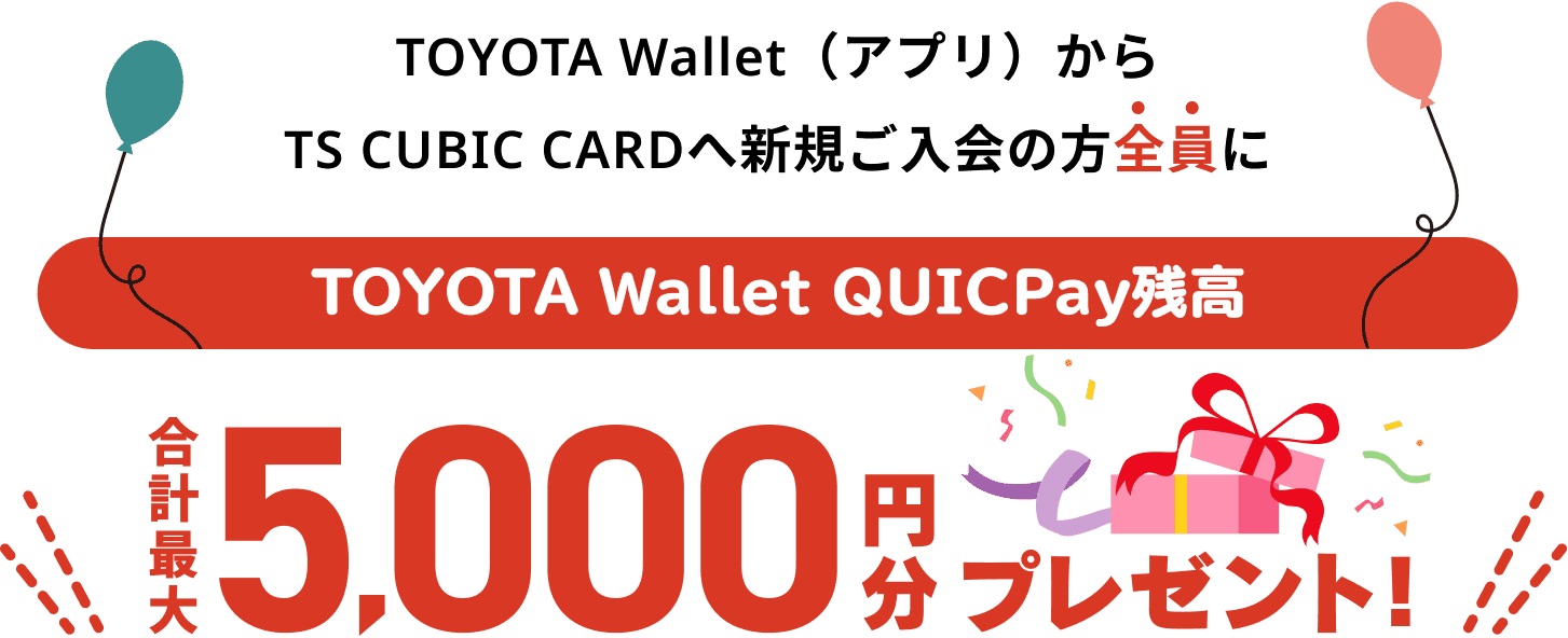 TOYOTA Wallet（アプリ）からTS CUBIC CARDへ新規ご入会の方全員にTOYOTA Wallet QUICPay残高、合計最大5,000円分プレゼント