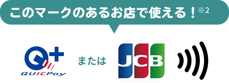 このマークのあるお店で使える！※2 QUICPay または JCB