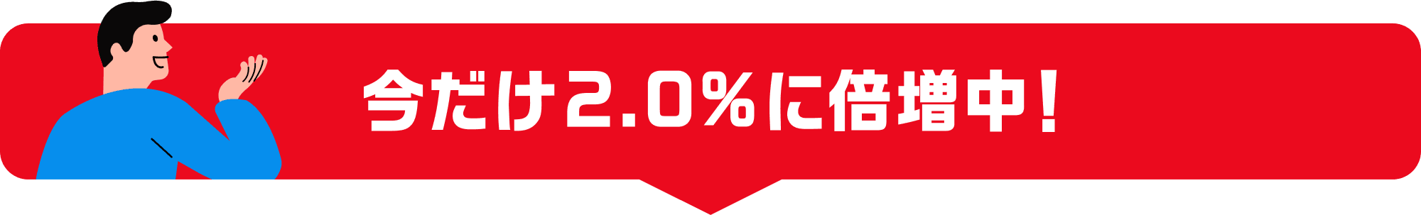 今だけ2.0%に倍増中！