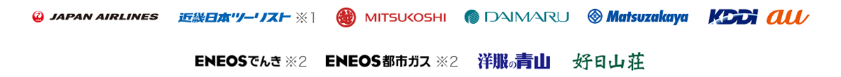 JAPAN AIRLINES、近畿日本ツーリスト ※1、MITSUKOSHI、DAIMARU、Matsuzakaya、KDDI au、ENEOSでんき ※2、ENEOS都市ガス ※2、洋服の青山、好日山荘