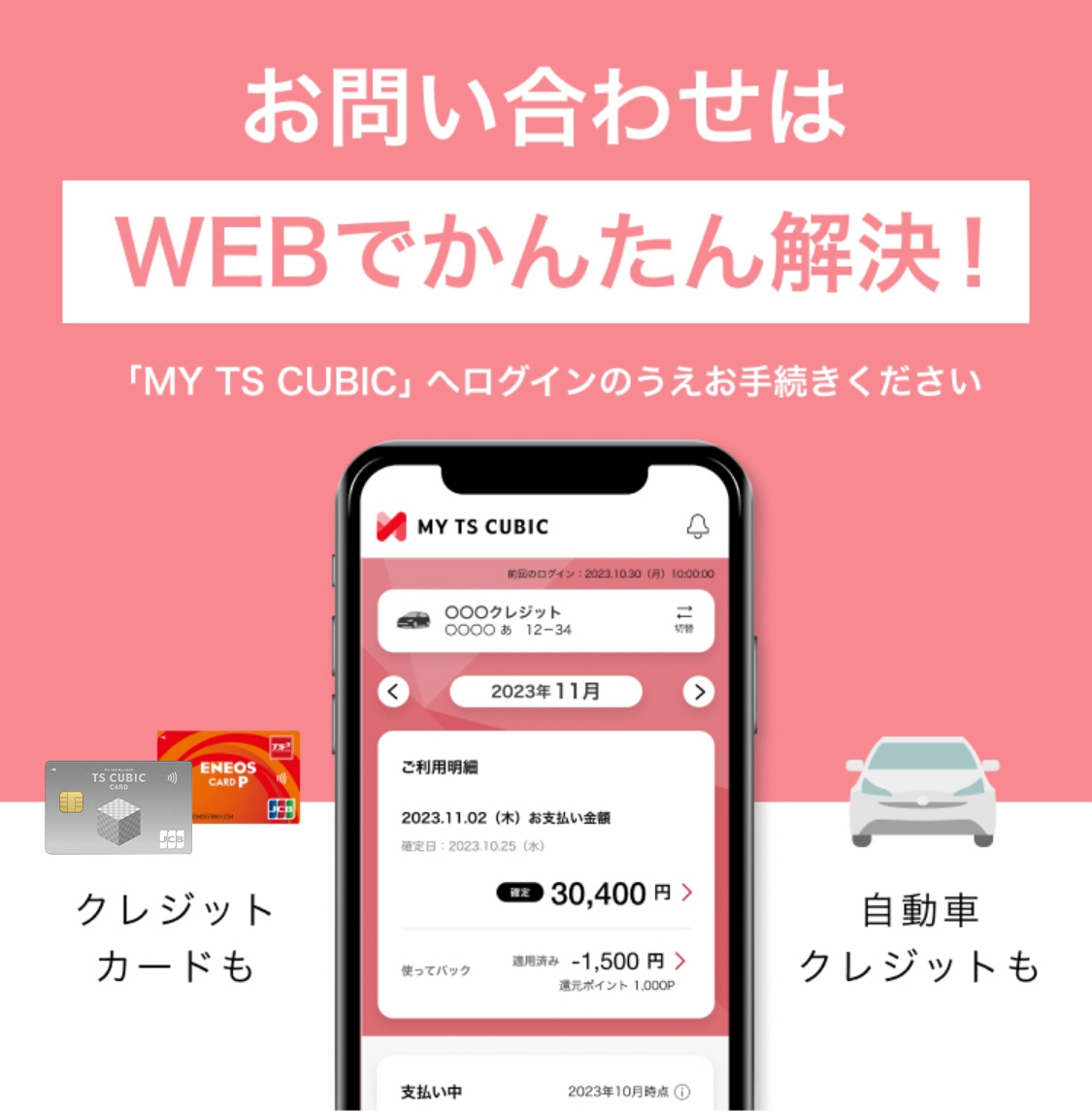 お問い合わせはWEBでかんたん解決！ 「MY TS CUBIC」へログインのうえお手続きください クレジットカードも 自動車クレジットも