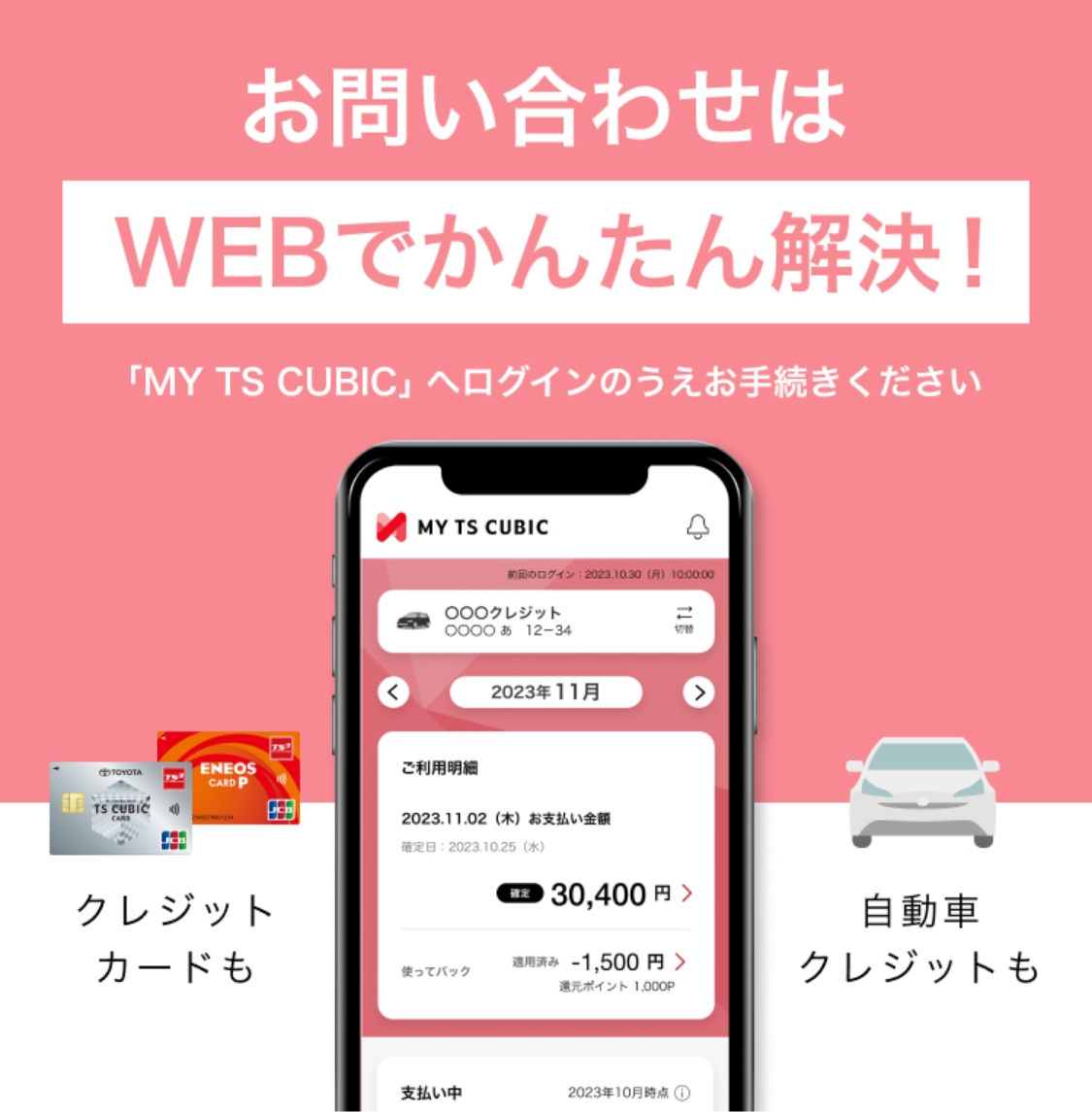 お問い合わせはWEBでかんたん解決！ 「MY TS CUBIC」へログインのうえお手続きください クレジットカードも 自動車クレジットも