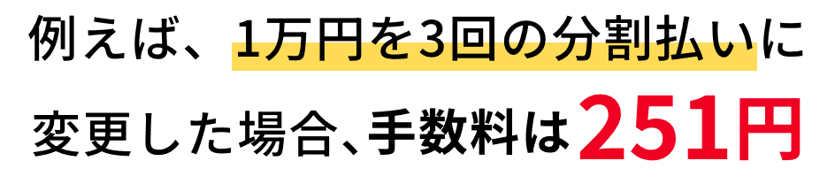 例えば、1万円を3回の分割払いに変更した場合、手数料は251円