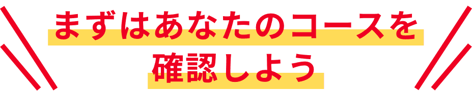 まずはあなたのコースを確認しよう