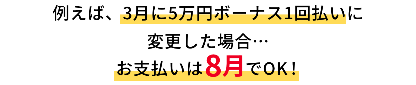 例えば、3月に5万円ボーナス1回払いに変更した場合・・・お支払いは8月でOK!