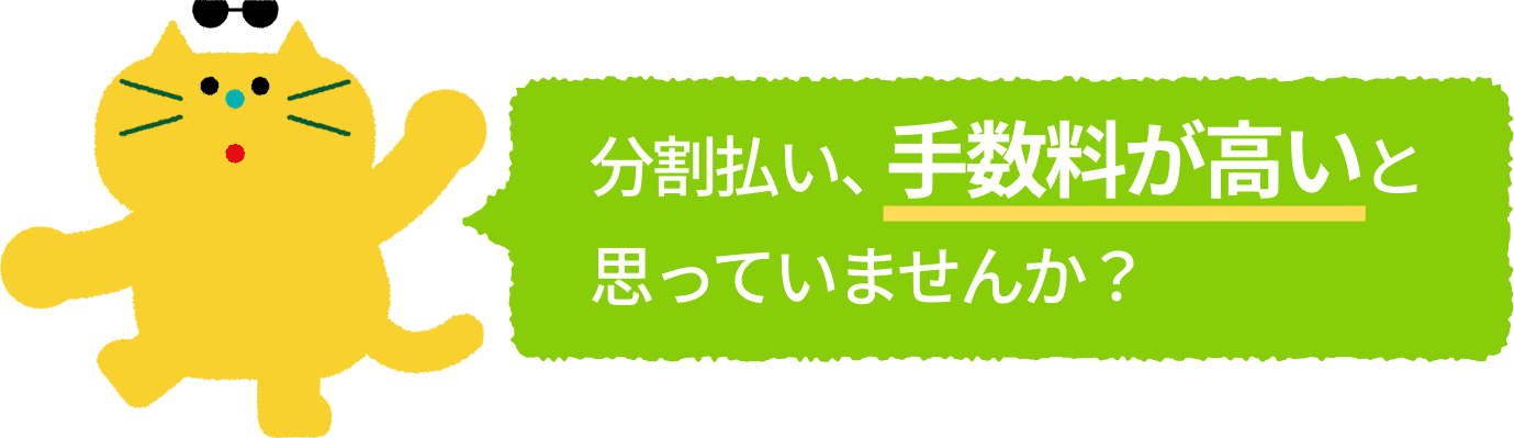 分割払い、手数料が高いと思っていませんか？