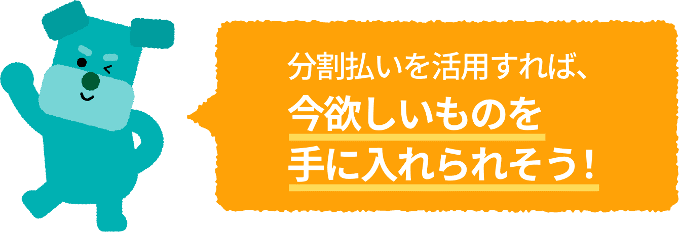 分割払いを活用すれば、今欲しいものを手に入れられそう！