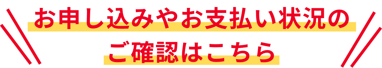 お申し込みやお支払い状況のご確認はこちら