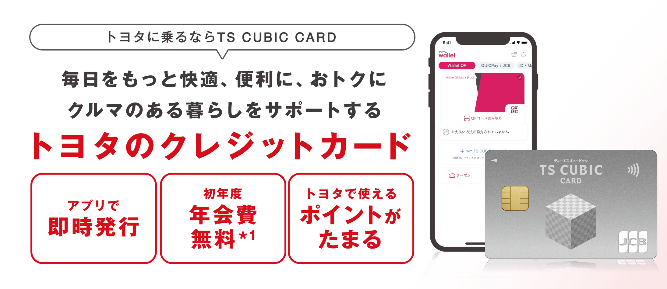 トヨタに乗るならTS CUBIC CARD 毎日をもっと快適、便利に、おトクにクルマのある暮らしをサポートする トヨタのクレジットカード アプリで即時発行 初年度年会費無料※1 トヨタでつかるポイントがたまる