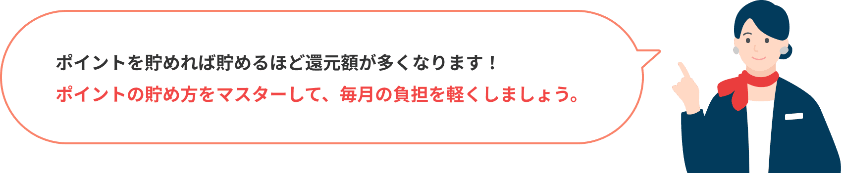 ポイントを貯めれば貯めるほど還元額が多くなります！ポイントの貯め方をマスターして、毎月の負担を軽くしましょう。