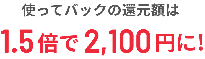 使ってバックの還元は1.5倍で2,100円に!