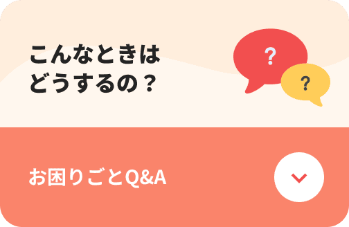 こんなときはどうするの？お困りごとQ&A