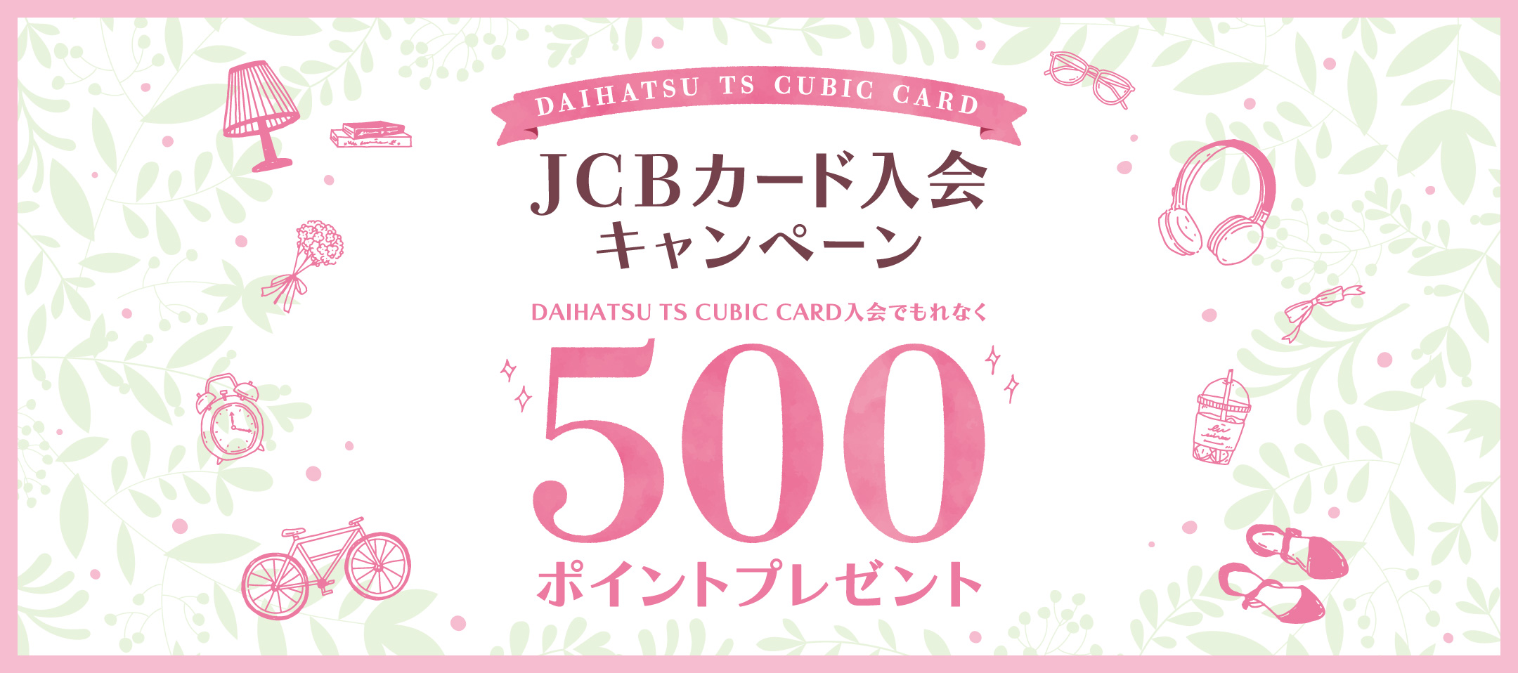 DAIHATSU TS CUBIC CARD JCBカード入会キャンペーン DAIHATSU TS CUBIC CARD入会でもれなく500ポイントプレゼント