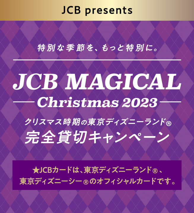 JCB presents 特別な季節を、もっと特別に。JCB MAGICAL Christmas 2023 東京ディズニーランド 完全貸切キャンペーン