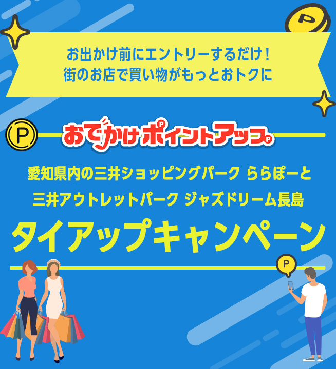 おでかけ前にエントリーするだけ！街のお店で買い物がもっとおトクに おでかけポイントアップ 愛知県内の三井ショッピングパーク ららぽーと 三井アウトレットパーク ジャズドリーム長島 タイアップキャンペーン