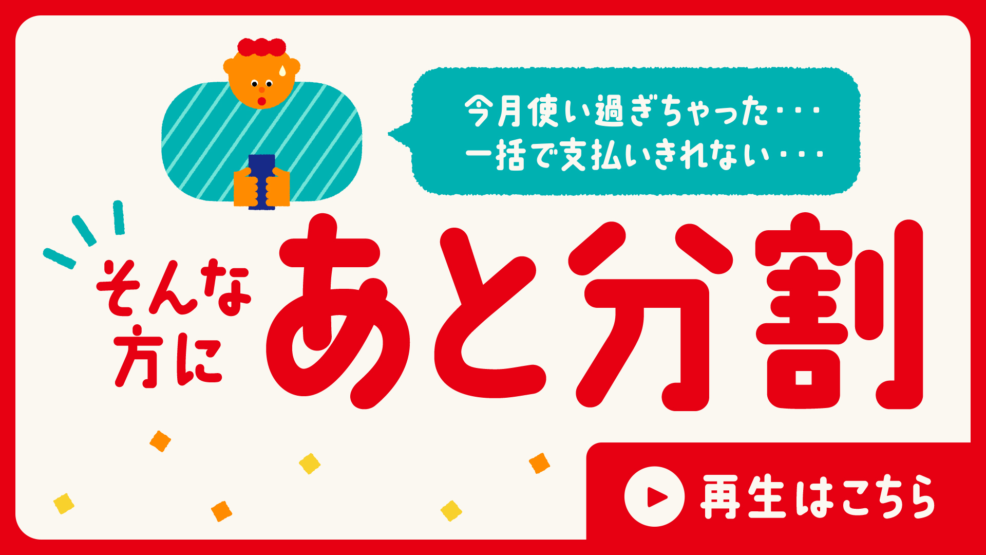 今月使いすぎちゃった・・・一括で支払い切れない・・・そんな方にあと分割 再生はこちら