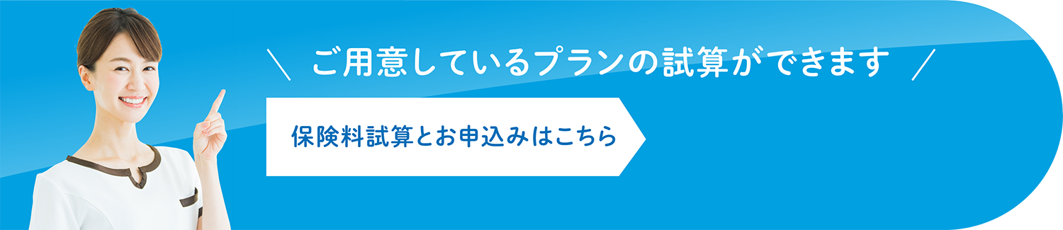 ご用意しているプランの試算ができます保険料試算とお申込みはこちら