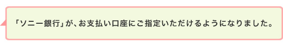 「ソニー銀行」が、お支払い口座にご指定いただけるようになりました。