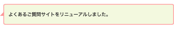 よくあるご質問サイトをリニューアルしました。