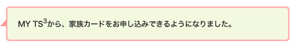 MY TS3から、家族カードをお申し込みできるようになりました。
