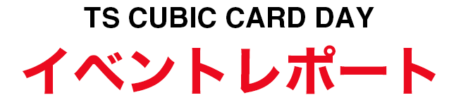 TS CUBIC CARD DAY イベントレポート