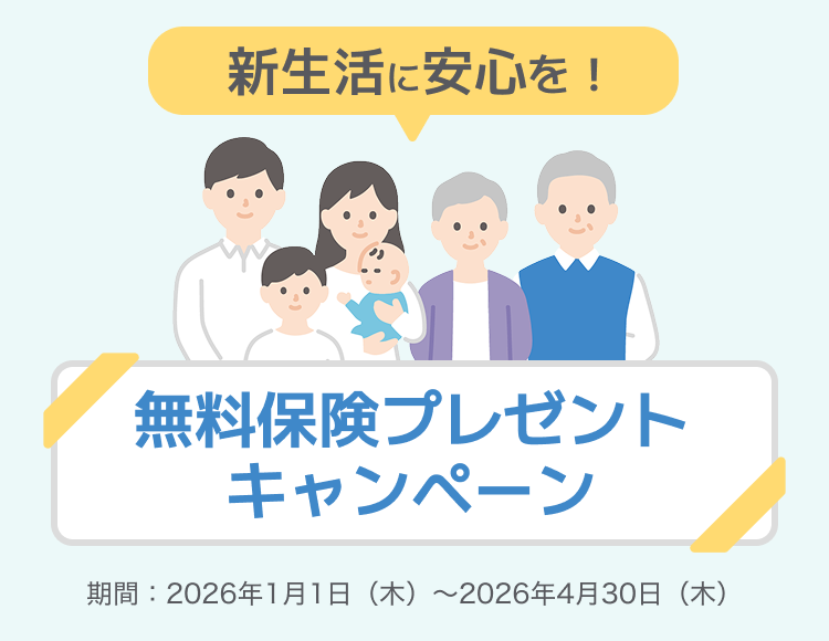 新生活に安心を！無料保険プレゼントキャンペーン 期間：2026年1月1日（木）～2026年4月30日（木）