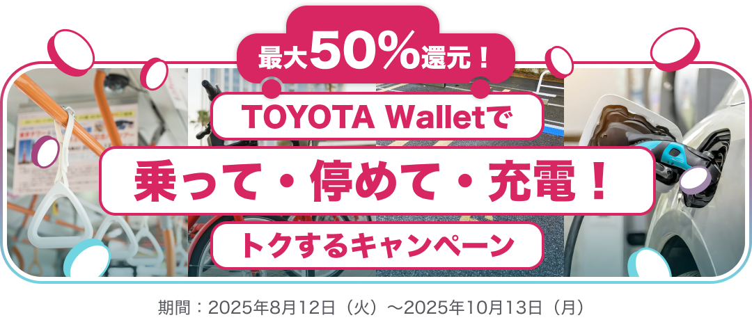 最大50%還元!TOYOTA Walletで乗って・停めて・充電!トクするキャンペーン 期間:2025年8月12日(火)~2025年10月13日(月)