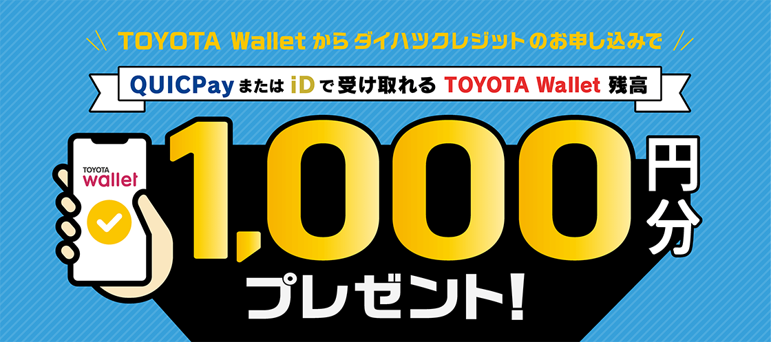 TOYOTA Walletからダイハツクレジットのお申し込みで、QUICPayまたはiDで受け取れるTOYOTA Wallet残高1,000円分プレゼント！