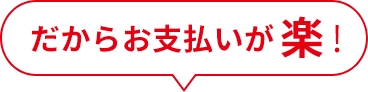 だからお支払いが楽！